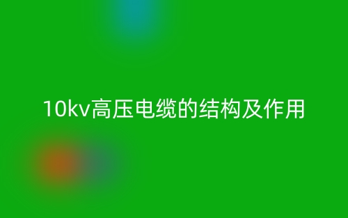 10kv高壓電纜的結(jié)構(gòu)及作用(圖1)