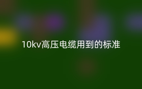 10kv高壓電纜用到的標(biāo)準(zhǔn)是什么？(圖1)