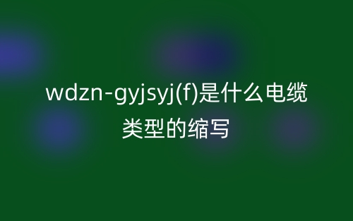 wdzn-gyjsyj(f)是什么電纜類型的縮寫？(圖1)