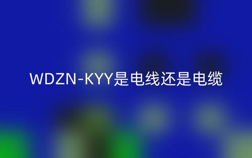 WDZN-KYY是電線還是電纜？(圖1)