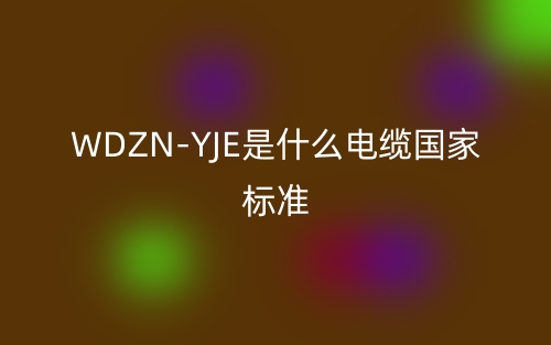 WDZN-YJE是什么電纜國家標(biāo)準(zhǔn)？(圖1)
