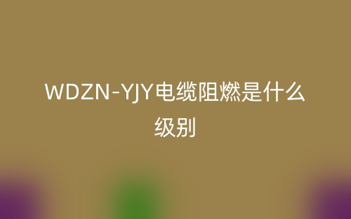 WDZN-YJY電纜阻燃是什么級別的？(圖1)