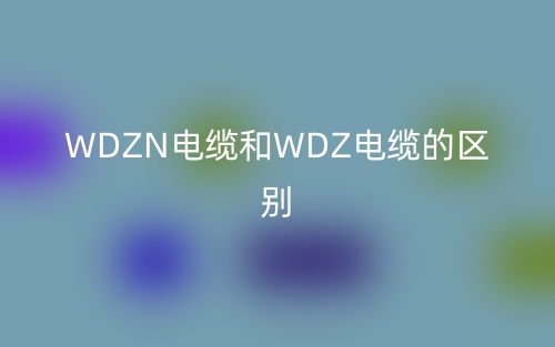 WDZN電纜和WDZ電纜的區(qū)別是什么？(圖1)