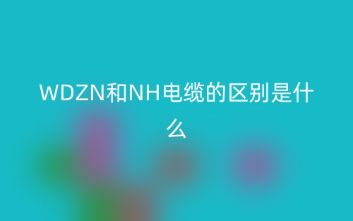 WDZN和NH電纜的區(qū)別是什么？(圖1)