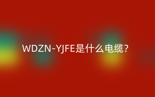 WDZN-YJFE是什么電纜？(圖1)
