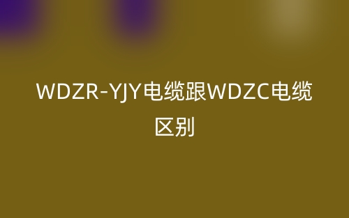 WDZR-YJY電纜跟WDZC電纜區(qū)別(圖1)