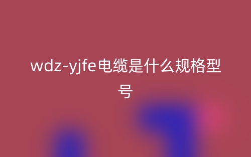 wdz-yjfe電纜是什么規(guī)格型號？(圖1)