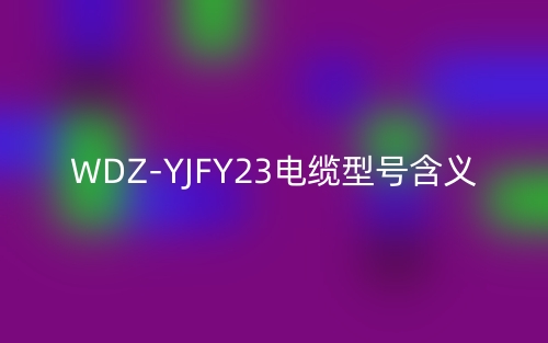WDZ-YJFY23電纜型號含義(圖1)