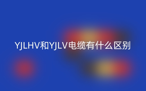 YJLHV和YJLV電纜有什么區(qū)別？(圖1)