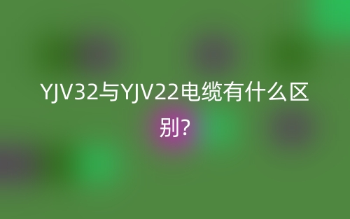 YJV32與YJV22電纜有什么區(qū)別?(圖1)