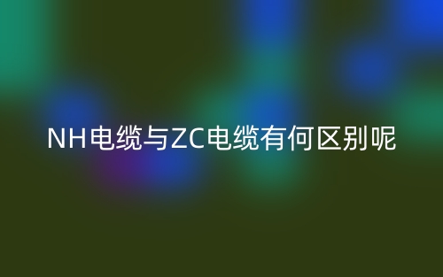 NH電纜與ZC電纜有何區(qū)別呢？(圖1)
