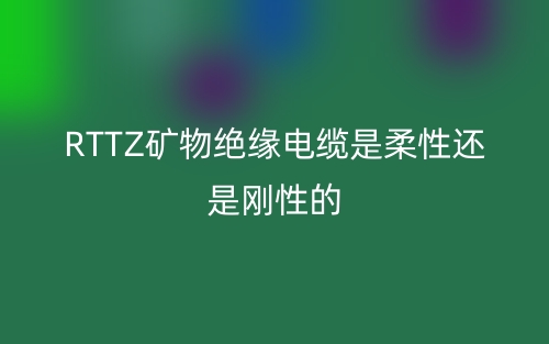 RTTZ礦物絕緣電纜是柔性還是剛性的？(圖1)