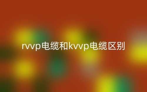 rvvp電纜和kvvp電纜的區(qū)別是什么？(圖1)