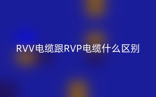 RVV電纜跟RVP電纜什么區(qū)別？(圖1)
