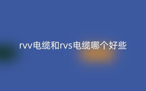 rvv電纜和rvs電纜哪個(gè)好些？(圖1)