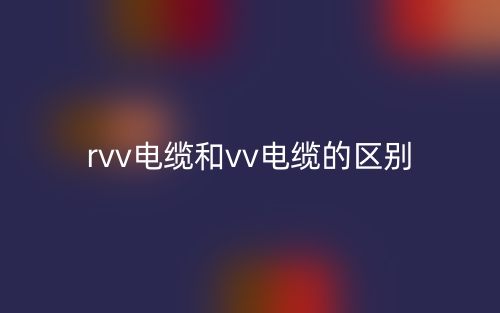 rvv電纜和vv電纜的區(qū)別是什么？(圖1)