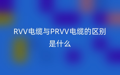RVV電纜與PRVV電纜的區(qū)別是什么？(圖1)