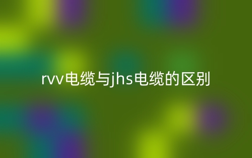 rvv電纜與jhs電纜的區(qū)別是什么？(圖1)