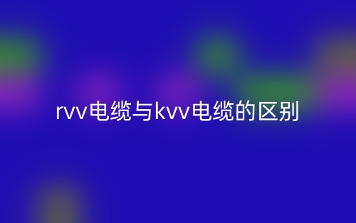 rvv電纜與kvv電纜的區(qū)別是什么？(圖1)