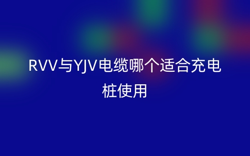 RVV與YJV電纜哪個適合充電樁使用？(圖1)