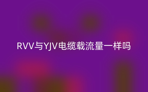 RVV與YJV電纜載流量一樣嗎？(圖1)