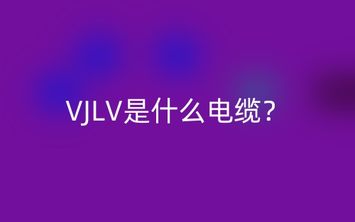 VJLV是什么電纜？(圖1)