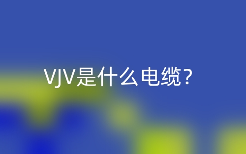 VJV是什么電纜？(圖1)