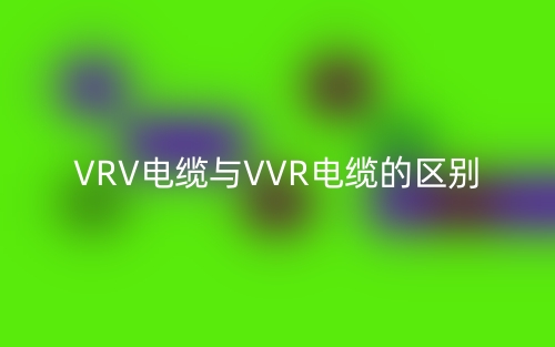 VRV電纜與VVR電纜的區(qū)別是什么？(圖1)