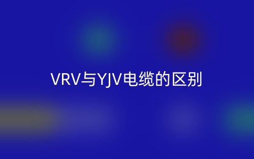 VRV與YJV電纜的區(qū)別是什么？(圖1)