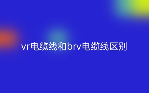 vr電纜線和brv電纜線的區(qū)別是什么？(圖1)