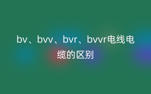 bv、bvv、bvr、bvvr電線電纜的區(qū)別(圖1)