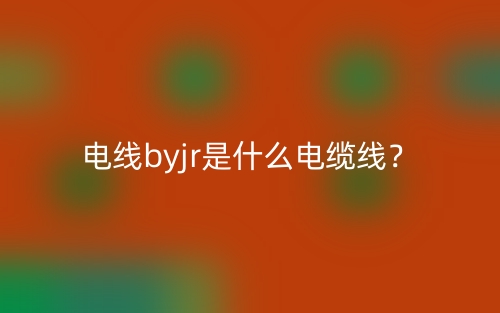 電線byjr是什么電纜線？(圖1)