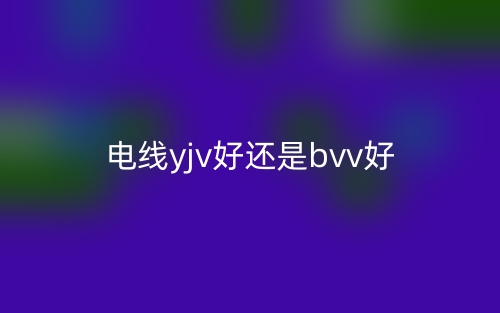 電線yjv好還是bvv好(圖1)