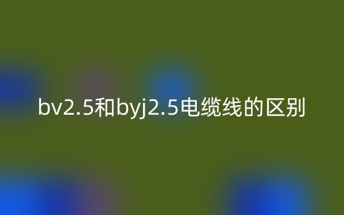 bv2.5和byj2.5電纜線的區(qū)別是什么？(圖1)
