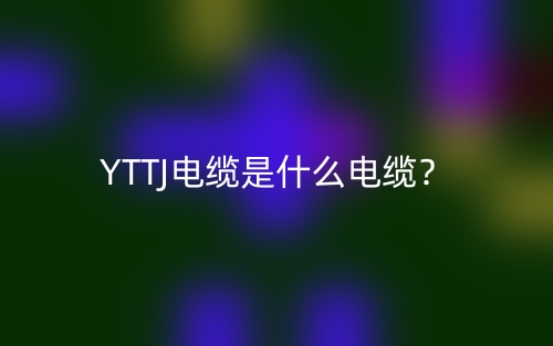 YTTJ電纜是什么電纜？(圖1)