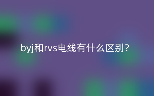 byj和rvs電線有什么區(qū)別？(圖1)