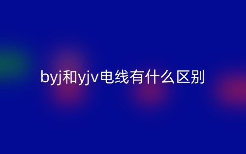 byj和yjv電線有什么區(qū)別？(圖1)