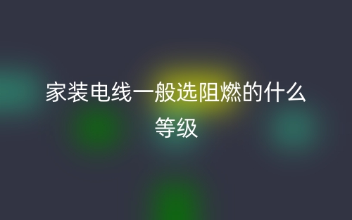 家裝電線一般選阻燃的什么等級？(圖1)
