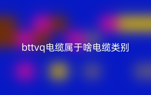 bttvq電纜屬于啥電纜類別(圖1)