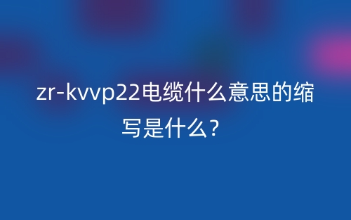 zr-kvvp22電纜什么意思的縮寫是什么？(圖1)