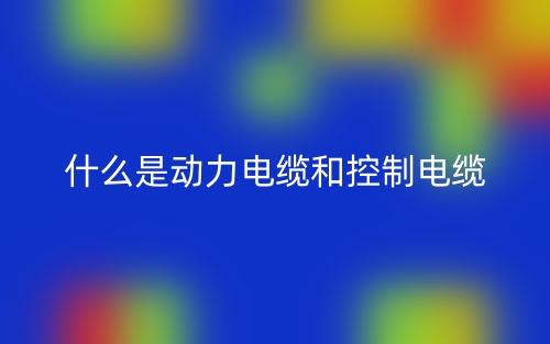 什么是動(dòng)力電纜和控制電纜？(圖1)