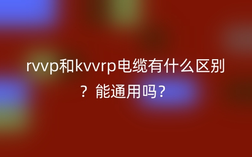rvvp和kvvrp電纜有什么區(qū)別？能通用嗎？(圖1)