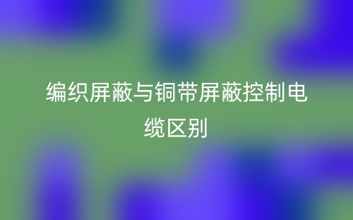 編織屏蔽與銅帶屏蔽控制電纜區(qū)別是什么？(圖1)