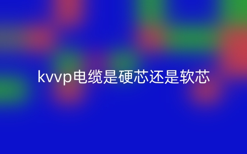 kvvp電纜是硬芯還是軟芯？(圖1)