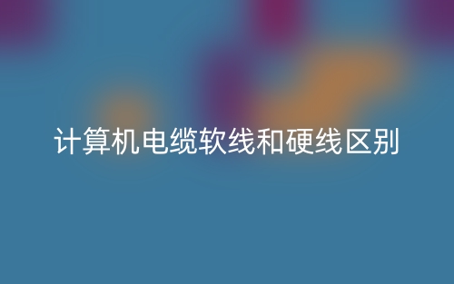 計算機電纜軟線和硬線區(qū)別是什么？(圖1)