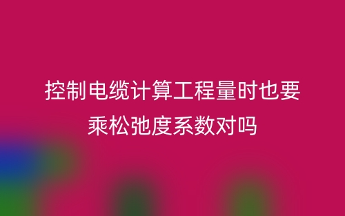 控制電纜計算工程量時也要乘松弛度系數(shù)對嗎(圖1)