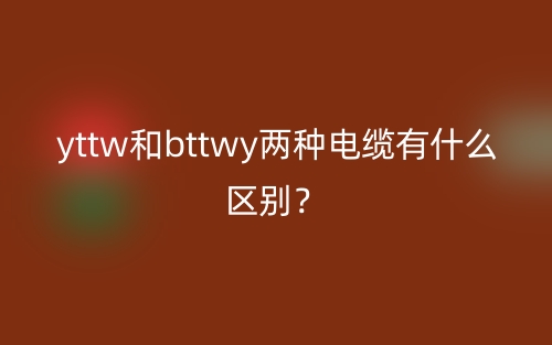 yttw和bttwy兩種電纜有什么區(qū)別？(圖1)