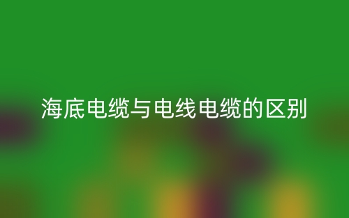 海底電纜與電線電纜的區(qū)別是什么？(圖1)