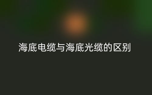 海底電纜與海底光纜的區(qū)別是什么？(圖1)