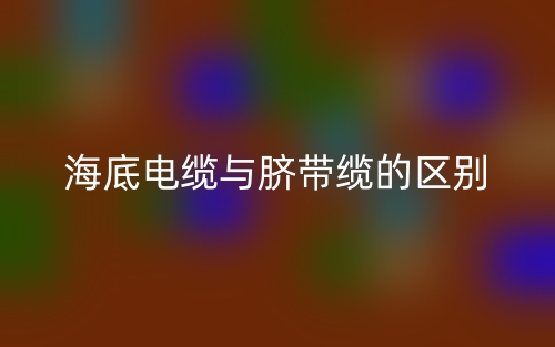 海底電纜與臍帶纜的區(qū)別是什么？(圖1)